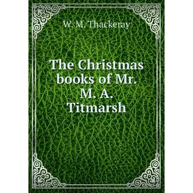 

Книга The Christmas books of Mr. M. A. Titmarsh