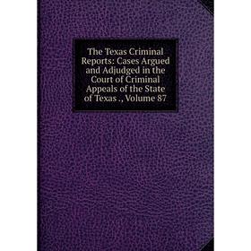 

Книга The Texas Criminal Reports: Cases Argued and Adjudged in the Court of Criminal Appeals of the State of Texas., Volume 87