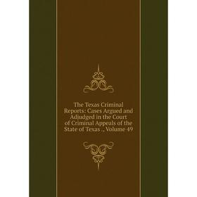 

Книга The Texas Criminal Reports: Cases Argued and Adjudged in the Court of Criminal Appeals of the State of Texas., Volume 49