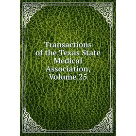 

Книга Transactions of the Texas State Medical Association, Volume 25