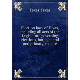 

Книга Election laws of Texas, including all acts of the Legislature governing elections, both general and primary, to date