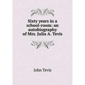 

Книга Sixty years in a school-room: an autobiography of Mrs. Julia A. Tevis