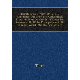

Книга Répertoire Des Traités De Paix De Commerce, Dalliance, Etc: Conventions Et Autres Actes Conclus Entre Toutes Les Puissances Du Globe, Principale