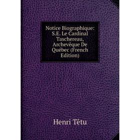

Книга Notice Biographique: SE Le Cardinal Taschereau, Archevêque De Québec