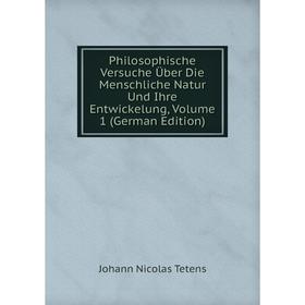 

Книга Philosophische Versuche Über Die Menschliche Natur Und Ihre Entwickelung, Volume 1 (German Edition)