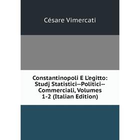 

Книга Constantinopoli E L'egitto: Studj Statistici-Politici-Commerciali, Volumes 1-2 (Italian Edition)