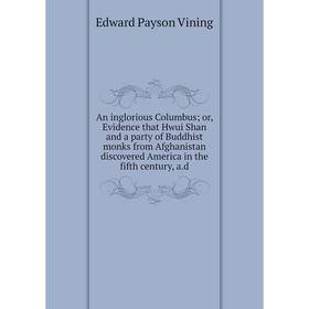 

Книга An inglorious Columbus; or, Evidence that Hwui Shan and a party of Buddhist monks from Afghanistan discovered America in the fifth century, a.d