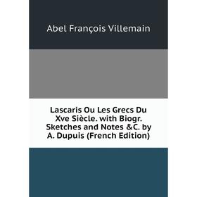 

Книга Lascaris Ou Les Grecs Du Xve Siècle with Biogr Sketches and Notes &C by A Dupuis