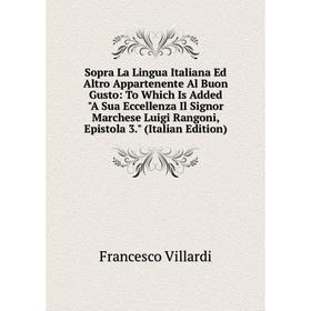 

Книга Sopra La Lingua Italiana Ed Altro Appartenente Al Buon Gusto: To Which Is Added A Sua Eccellenza Il Signor Marchese Luigi Rangoni, Epistola 3. (