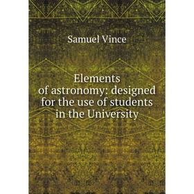 

Книга Elements of astronomy: designed for the use of students in the University