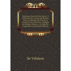 

Книга Memoires Secrets Pour Servir Á L'Histoire De La Cour De Russie, Sous Les Règnes De Pierre Le Grand Et De Catherine, Rédigès Et Publiés, Pour La