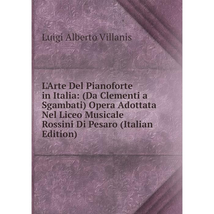 фото Книга l'arte del pianoforte in italia: (da clementi a sgambati) opera adottata nel liceo musicale rossini di pesaro nobel press