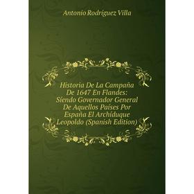 

Книга Historia De La Campaña De 1647 En Flandes: Síendo Governador General De Aquellos Países Por España El Archíduque Leopoldo (Spanish Edition)