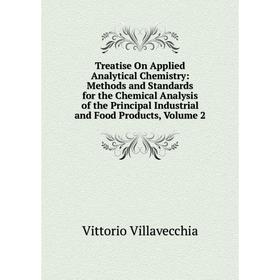 

Книга Treatise On Applied Analytical Chemistry: Methods and Standards for the Chemical Analysis of the Principal Industrial and Food Products, Volume
