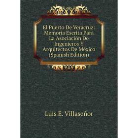 

Книга El Puerto De Veracruz: Memoria Escrita Para La Asociación De Ingenieros Y Arquitectos De México (Spanish Edition)