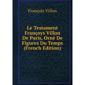 

Книга Le Testament Françoys Villon De Paris, Orné De Figures Du Temps