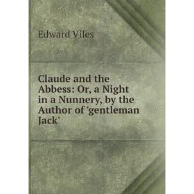

Книга Claude and the Abbess: Or, a Night in a Nunnery, by the Author of 'gentleman Jack'