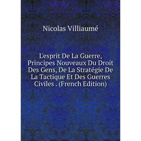 

Книга L'esprit De La Guerre, Principes Nouveaux Du Droit Des Gens, De La Stratégie De La Tactique Et Des Guerres Civiles