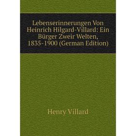 

Книга Lebenserinnerungen Von Heinrich Hilgard-Villard: Ein Bürger Zweir Welten, 1835-1900