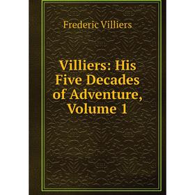 

Книга Villiers: His Five Decades of Adventure, Volume 1