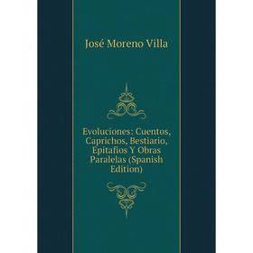 

Книга Evoluciones: Cuentos, Caprichos, Bestiario, Epitafios Y Obras Paralelas (Spanish Edition)