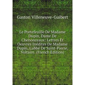 

Книга Le Portefeuille De Madame Dupin, Dame De Chenonceaux: Lettres Et Oeuvres Inédites De Madame Dupin, L'abbé De Saint-Pierre, Voltaire