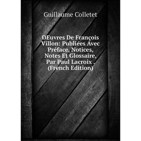 

Книга Oeuvres De François Villon: Publiées Avec Préface, Notices, Notes Et Glossaire, Par Paul Lacroix