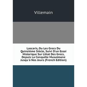 

Книга Lascaris, Ou Les Grecs Du Quinzième Siècle, Suivi D'un Essai Historique Sur L'état Des Grecs, Depuis La Conquête Musulmane Jusqu'à Nos Jours E