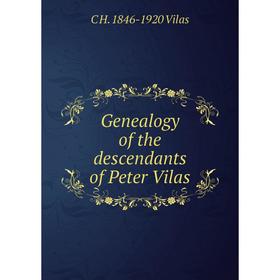 

Книга Genealogy of the descendants of Peter Vilas