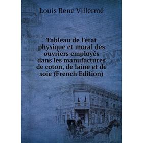 

Книга Tableau de l'état physique et moral des ouvriers employés dans les manufactures de coton, de laine et de soie (French Edition)