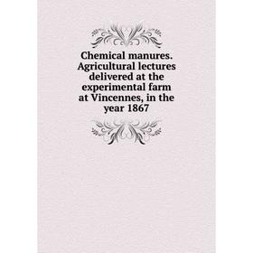 

Книга Chemical manures. Agricultural lectures delivered at the experimental farm at Vincennes, in the year 1867