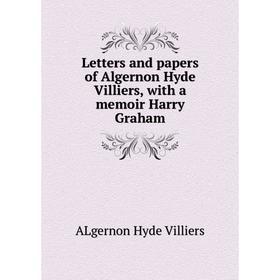 

Книга Letters and papers of Algernon Hyde Villiers, with a memoir Harry Graham