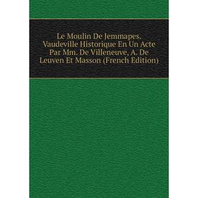 

Книга Le Moulin De Jemmapes Vaudeville Historique En Un Acte Par Mm De Villeneuve, A De Leuven Et Masson