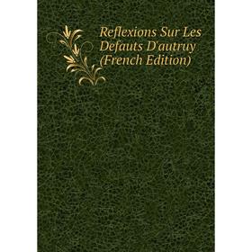 

Книга Reflexions Sur Les Defauts D'autruy (French Edition)