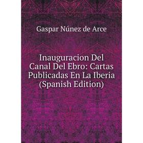 

Книга Inauguracion Del Canal Del Ebro: Cartas Publicadas En La Iberia (Spanish Edition)