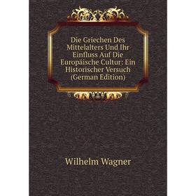 

Книга Die Griechen Des Mittelalters Und Ihr Einfluss Auf Die Europäische Cultur: Ein Historischer Versuch (German Edition)