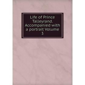 

Книга Life of Prince Talleyrand Accompanied with a portrait Volume 3