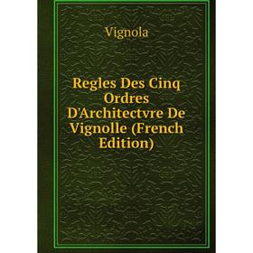 

Книга Regles Des Cinq Ordres D'Architectvre De Vignolle (French Edition)