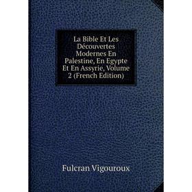 

Книга La Bible Et Les Découvertes Modernes En Palestine, En Egypte Et En Assyrie, Volume 2