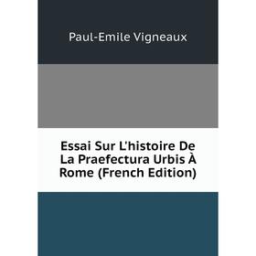 

Книга Essai Sur L'histoire De La Praefectura Urbis À Rome (French Edition)