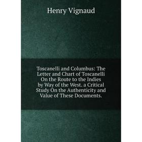 

Книга Toscanelli and Columbus: The Letter and Chart of Toscanelli On the Route to the Indies by Way of the West. a Critical Study On the Authenticity