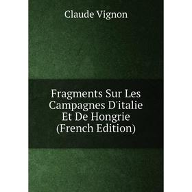 

Книга Fragments Sur Les Campagnes D'italie Et De Hongrie (French Edition)