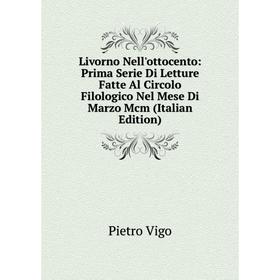 

Книга Livorno Nell'ottocento: Prima Serie Di Letture Fatte Al Circolo Filologico Nel Mese Di Marzo Mcm