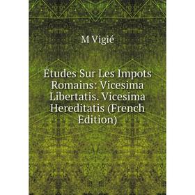 

Книга Études Sur Les Impots Romains: Vicesima Libertatis. Vicesima Hereditatis (French Edition)