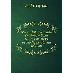 

Книга Storia Della Sovranita Del Popolo E Dei Delitti Commessi in Suo Nome (Italian Edition)