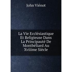 

Книга La Vie Ecclésiastique Et Religieuse Dans La Principauté De Montbéliard Au Xviiime Siècle