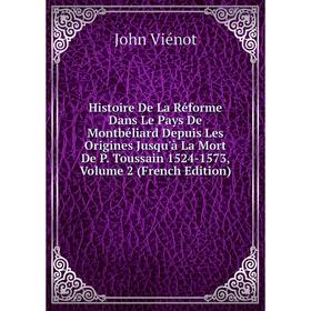 

Книга Histoire De La Réforme Dans Le Pays De Montbéliard Depuis Les Origines Jusqu'à La Mort De P. Toussain 1524-1573, Volume 2 (French Edition)
