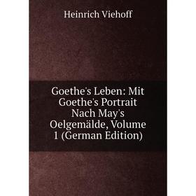 

Книга Goethe's Leben: Mit Goethe's Portrait Nach May's Oelgemälde, Volume 1 (German Edition)