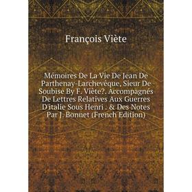 

Книга Mémoires De La Vie De Jean De Parthenay-Larchevêque, Sieur De Soubise By F Viète Accompagnés De Lettres Relatives Aux Guerres D'italie Sous Hen