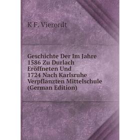 

Книга Geschichte Der Im Jahre 1586 Zu Durlach Eröffneten Und 1724 Nach Karlsruhe Verpflanzten Mittelschule (German Edition)